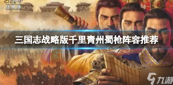 三国志战略版青州蜀枪阵容搭配全攻略