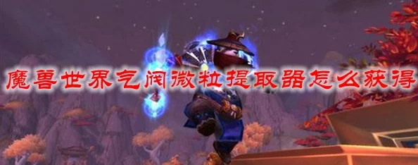 魔兽世界，气阀微粒提取器任务全攻略（联盟版）