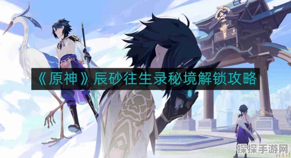 原神手游资讯，揭秘辰砂往生录秘境开启全攻略