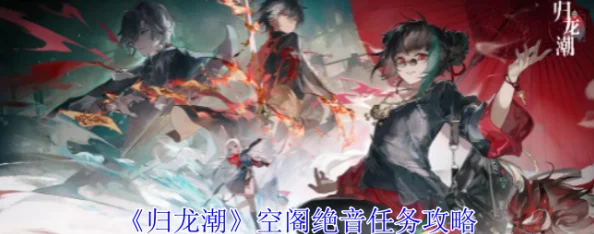 归龙潮空阁绝音花絮任务攻略，解锁全新游戏体验