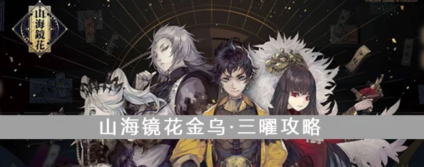 山海镜花金乌·三曜角色深度解析及毕业灵器搭配全攻略