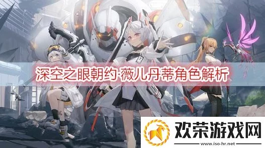 深空之眼朝约薇儿丹蒂连招攻略与实战运用深度解析