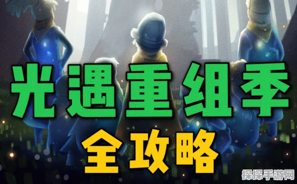 光遇重组季深度解析，全新季度游玩攻略及持续时间揭秘