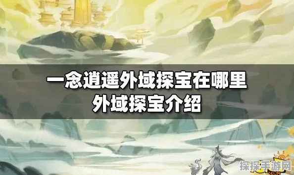 一念逍遥手游秘境寻宝全攻略，深入未知地域，探寻宝藏奥秘