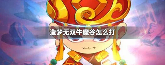 造梦无双牛魔谷全程攻略，解锁挑战副本秘籍，打造超强战力搭配