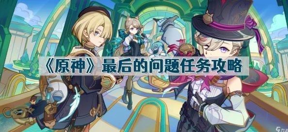 原神最后的问题任务深度解析与攻略指南