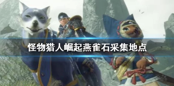 怪物猎人崛起，燕雀石速刷攻略与位置详解