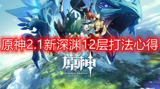 原神新深渊第十二层通关秘籍，征服终极挑战