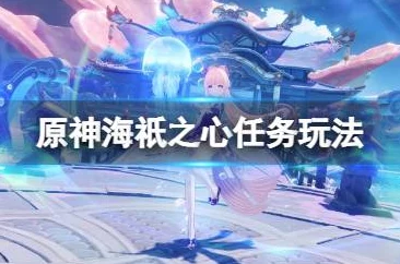 原神手游资讯，海祇之心任务触发全攻略