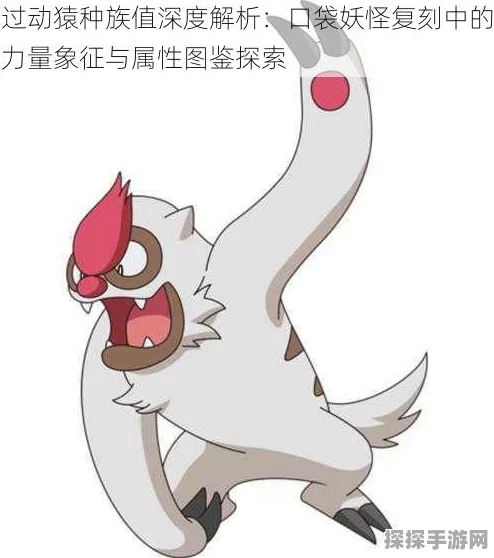 手游资讯，深入解析口袋妖怪复刻过动猿种族值