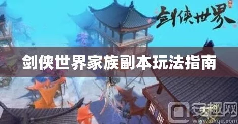 剑侠世界手游家族副本深度玩法攻略