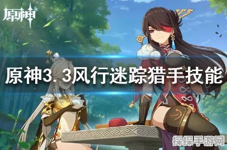 原神风行迷踪猎手技能全解析与实战技巧深度分享