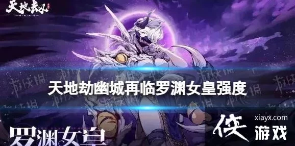 手游资讯，天地劫手游罗渊女皇技能深度解析，揭秘神秘能力与战斗特性