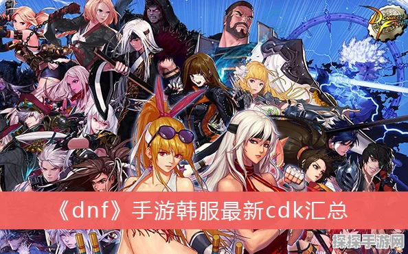 DNF手游韩服CDK大放送，海量福利等你来领！