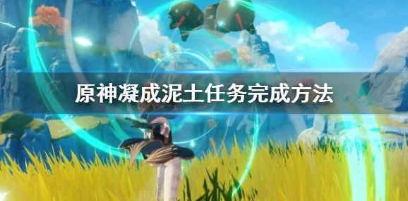 原神凝成泥土任务全攻略，打造专属泥土的奇妙之旅