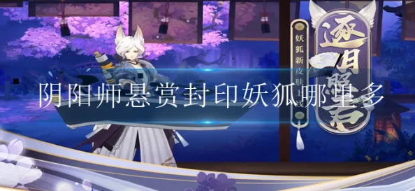 阴阳师手游，全面解析妖狐悬赏封印位置