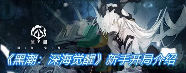 黑潮:深海觉醒新手开局全攻略，助你畅游深海世界