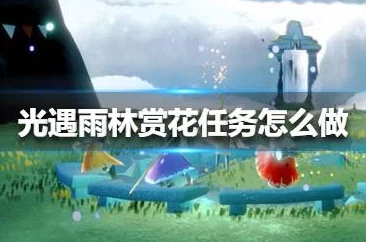 光遇雨林赏花任务全攻略，探寻绝美赏花点，解锁游戏新乐趣