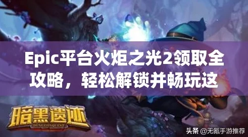 手游资讯，本周Epic喜加一，火炬之光2免费领取攻略
