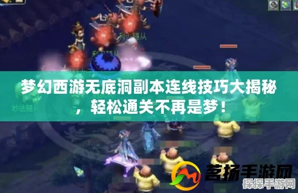 梦幻西游手游新副本揭秘，无底洞连线配队攻略全解析