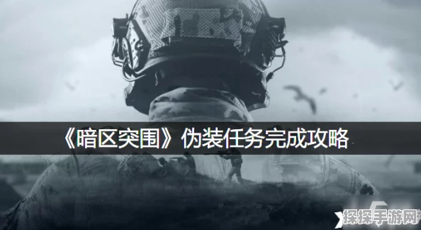 暗区突围伪装任务全面攻略，解锁手游新挑战