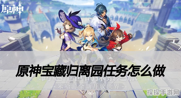 原神手游资讯，宝藏归离任务全攻略与深度解析