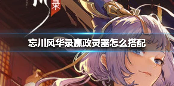 忘川风华录手游资讯，李师师灵器灵韵搭配全攻略
