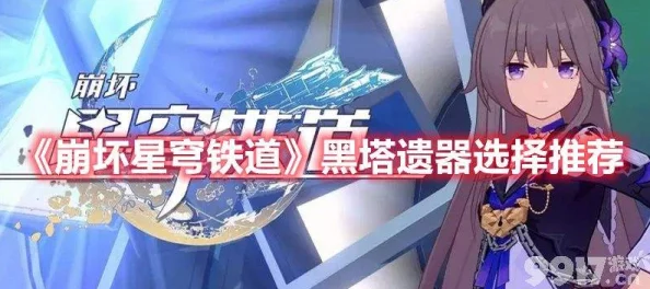 崩坏星穹铁道大黑塔遗器选择深度解析，助力玩家征服星际铁道