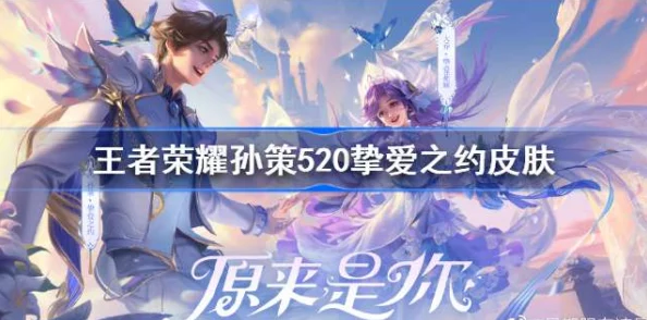 王者荣耀2025年孙策大乔520限定皮肤价格及详情揭秘
