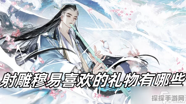 射雕手游穆易喜好揭秘，精准送礼攻略助你提升好感度
