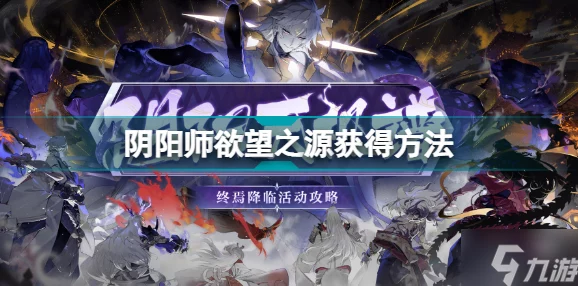 阴阳师手游资讯，欲望之源获取攻略全解析