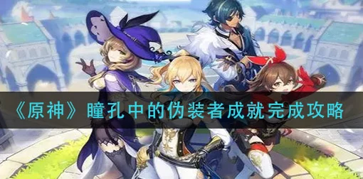 原神攻略大揭秘，轻松解锁瞳孔中的伪装者成就