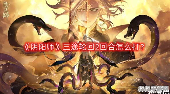 阴阳师三途轮回玩法深度解析，全新挑战等你探索