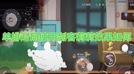 手游资讯，深度解析猫和老鼠手游剑客莉莉玩法攻略