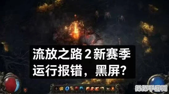流放之路手游黑屏问题引关注，官方积极应对玩家疑虑