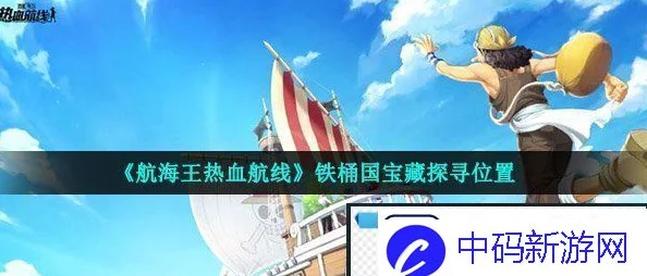 航海王热血航线铁桶王国探索全攻略，解锁隐藏宝藏，征服未知海域