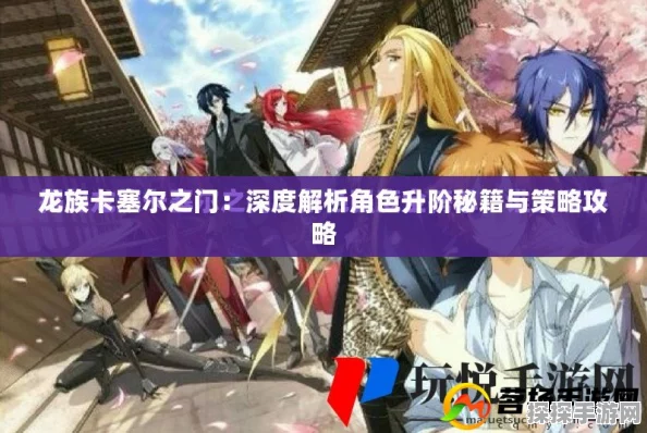 龙族卡塞尔之门，全面攻略！解锁高效升阶与角色强化之道