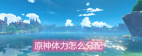 原神冒险启程，1-20级体力分配全攻略
