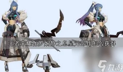 王者荣耀伽罗娴静之息星元部件获取攻略及模型预览