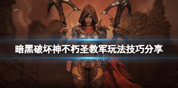 暗黑破坏神不朽，圣教军新手教学指南全面解析