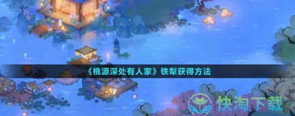桃源深处有人家铁犁获取全攻略，解锁农耕新篇章