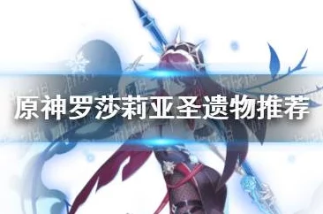原神罗莎莉亚圣遗物及武器搭配深度解析
