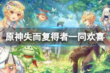 原神手游资讯，深入解析失而复得者一同欢喜任务攻略