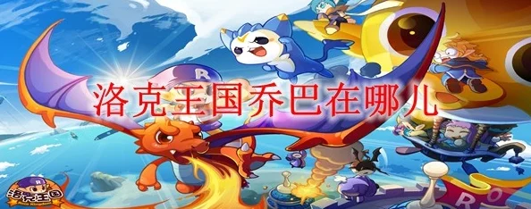 洛克王国乔巴位置详解，探寻乔巴的所在与踪迹揭秘