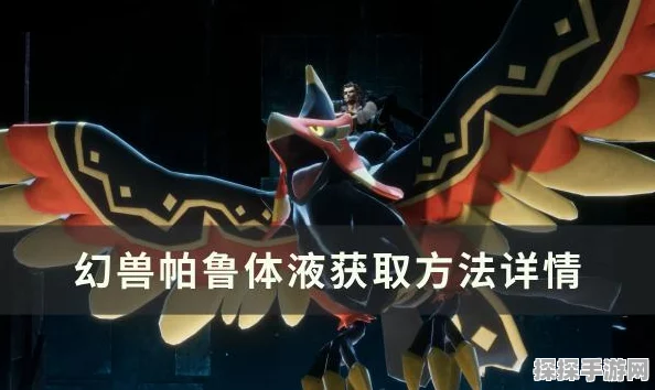手游资讯，全面解析幻兽帕鲁体液获取攻略，助你轻松掌握