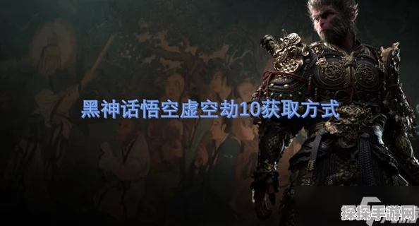 手游资讯，揭秘黑神话，悟空虚空劫9获取方式全攻略