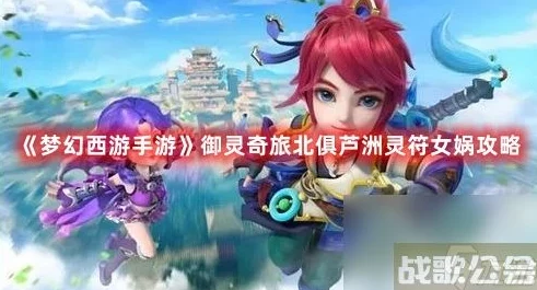 梦幻西游手游御灵奇旅北俱芦洲灵符女娲通关全攻略