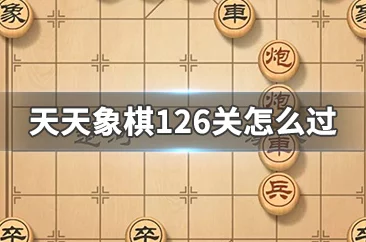 手游资讯，天天象棋126关攻略详解，助你轻松过关