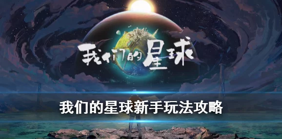 我们的星球手游全面玩法攻略指南，新手必看技巧，助你快速上手