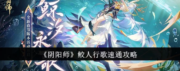 阴阳师鲛人行歌通关全攻略，掌握技巧，轻松征服难关